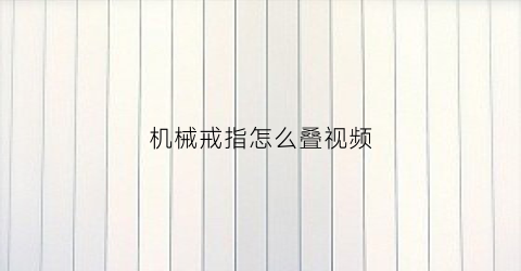 机械戒指怎么叠视频