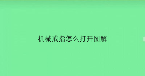 “机械戒指怎么打开图解(机械的戒字怎么写)