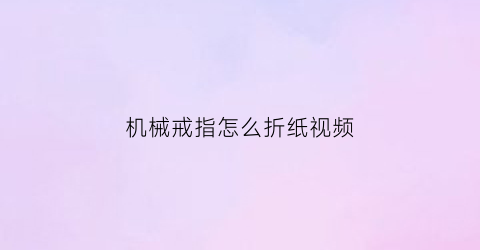 “机械戒指怎么折纸视频(机械的戒字怎么写)