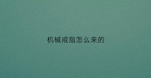 “机械戒指怎么来的(戒指机械表)