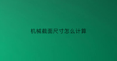 “机械截面尺寸怎么计算(机械截面尺寸怎么计算出来的)