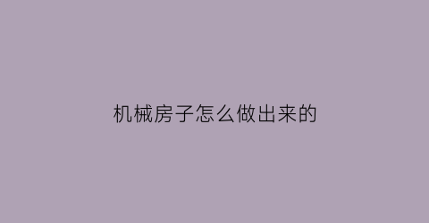 机械房子怎么做出来的