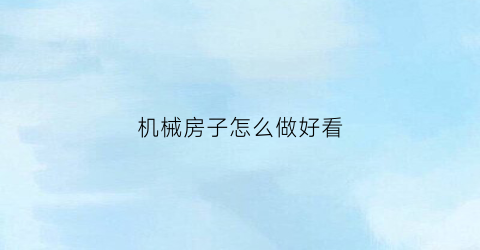 机械房子怎么做好看(机械搭建)