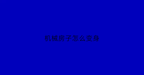 “机械房子怎么变身(机械房子简笔画)