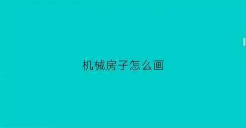 机械房子怎么画(机械房子简笔画)