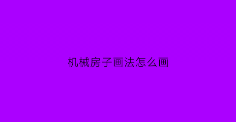 机械房子画法怎么画(机械房子简笔画)