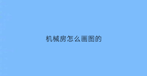 机械房怎么画图的(机械房子简笔画)