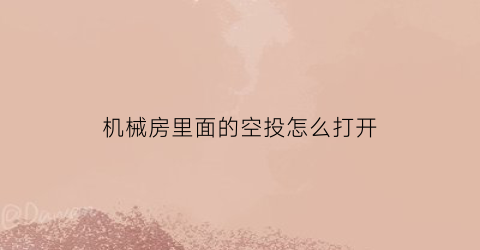 “机械房里面的空投怎么打开(机械房里面的空投怎么打开的)