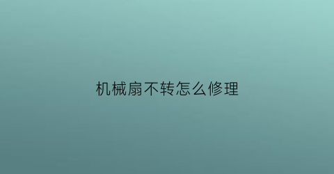 “机械扇不转怎么修理(机械款的风扇是什么意思)