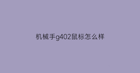 “机械手g402鼠标怎么样(机械手g402鼠标驱动)