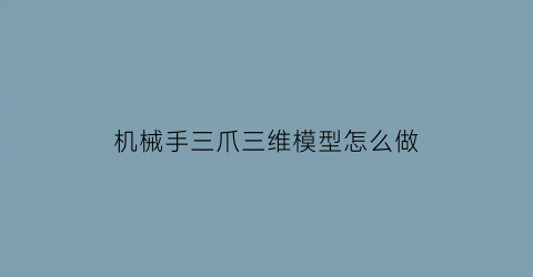 “机械手三爪三维模型怎么做(简易三爪机械手)