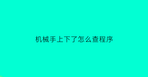 机械手上下了怎么查程序(机械手怎么手动操作)