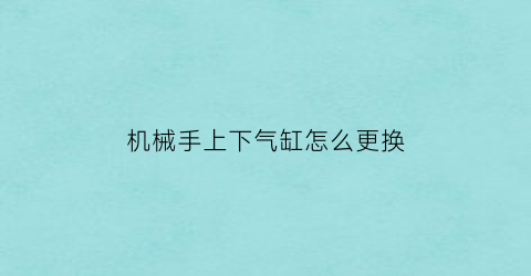 机械手上下气缸怎么更换