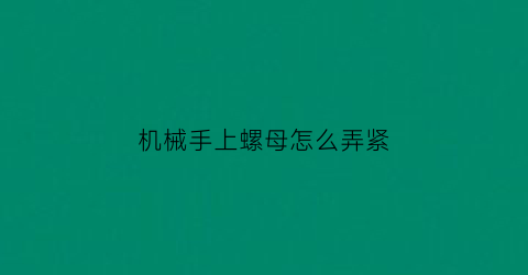 机械手上螺母怎么弄紧(机械手手爪)