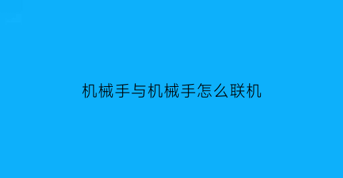 “机械手与机械手怎么联机(机械手入门教学)