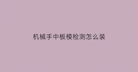 “机械手中板模检测怎么装(机械手中板信号失落怎么修)