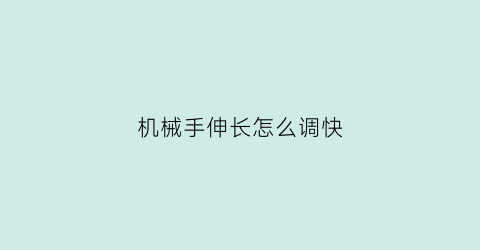 “机械手伸长怎么调快(机械手位置偏大怎么调)