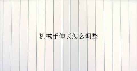 机械手伸长怎么调整(机械手调速度怎么调)