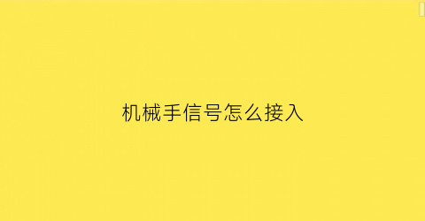 “机械手信号怎么接入(机械手连接方式)