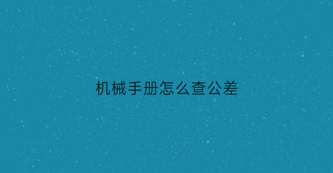 “机械手册怎么查公差(机械手册螺纹)