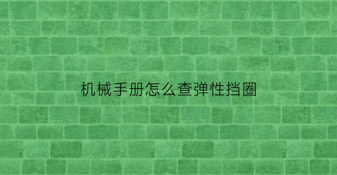 机械手册怎么查弹性挡圈(机械手册弹簧)