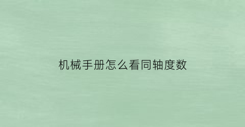 机械手册怎么看同轴度数(机械设计同轴度)