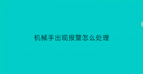 机械手出现报警怎么处理(机械手出现报警怎么处理的)