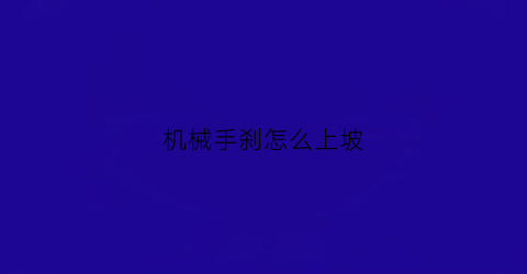 “机械手刹怎么上坡(机械手刹上坡辅助怎么用)