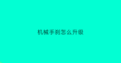 “机械手刹怎么升级(机械手刹升级电子手刹)