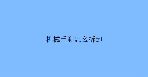 “机械手刹怎么拆卸(机械手刹维修)