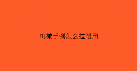 “机械手刹怎么拉耐用(机械手刹会拉断么)