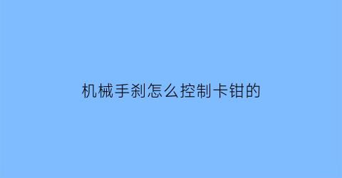 机械手刹怎么控制卡钳的(机械手刹在哪里)