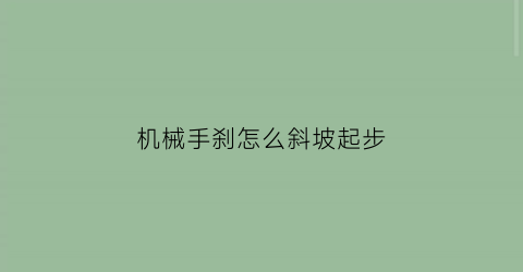 “机械手刹怎么斜坡起步(机械手刹刹不住怎么调)