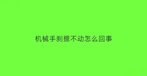 “机械手刹摁不动怎么回事(机械手刹不回位怎么修复)