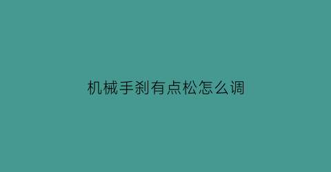 “机械手刹有点松怎么调(机械手刹失灵了怎样维修)