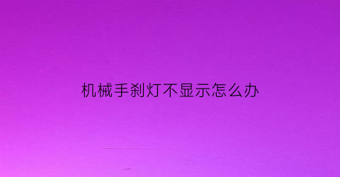 “机械手刹灯不显示怎么办(机械手刹灯一直亮怎么回事)