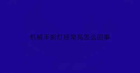 “机械手刹灯经常亮怎么回事(机械手刹在哪里)