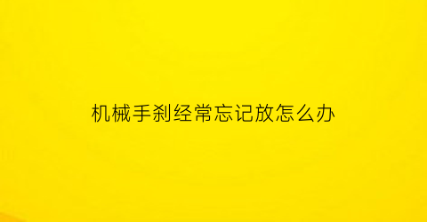 机械手刹经常忘记放怎么办(机械手刹忘记放了)