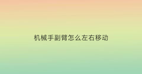 机械手副臂怎么左右移动(机械手副臂怎么用)