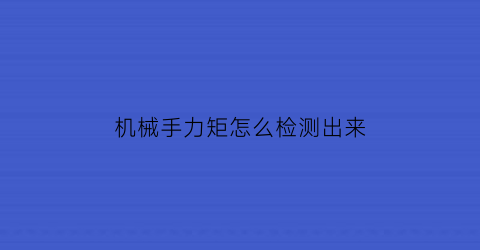 “机械手力矩怎么检测出来(机械力矩扳手怎么用)