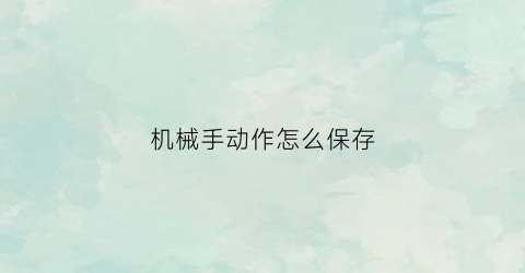 “机械手动作怎么保存(机械手操作流程)