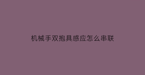 “机械手双抱具感应怎么串联(机械手抱具气缸)