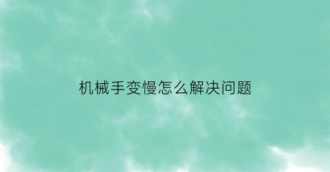 “机械手变慢怎么解决问题(机械手怎么调快慢)