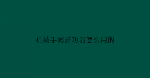 “机械手同步功能怎么用的(机械手通讯)