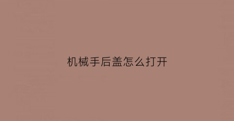 机械手后盖怎么打开