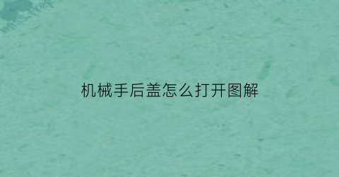 “机械手后盖怎么打开图解(机械手后盖怎么打开图解视频)