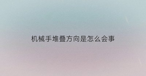 “机械手堆叠方向是怎么会事(单轴机械手堆叠方法有几种)