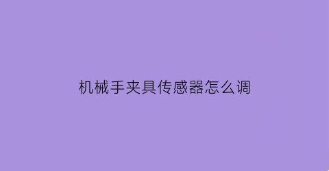 机械手夹具传感器怎么调(机械手夹具传感器怎么调试视频)