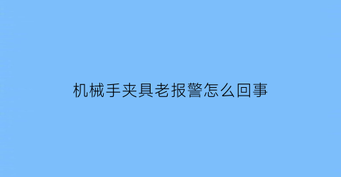 机械手夹具老报警怎么回事(机械手夹具老报警怎么回事儿)