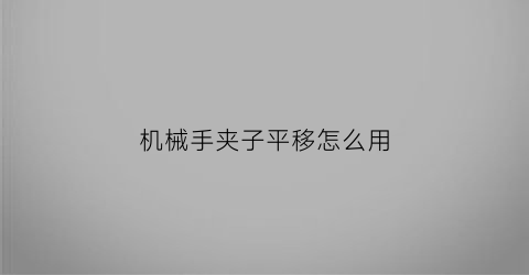 “机械手夹子平移怎么用(机械手夹子不旋转)